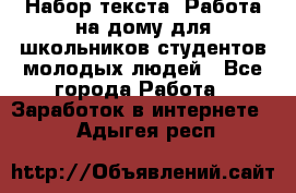 Набор текста. Работа на дому для школьников/студентов/молодых людей - Все города Работа » Заработок в интернете   . Адыгея респ.